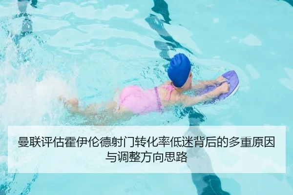 曼联评估霍伊伦德射门转化率低迷背后的多重原因与调整方向思路
