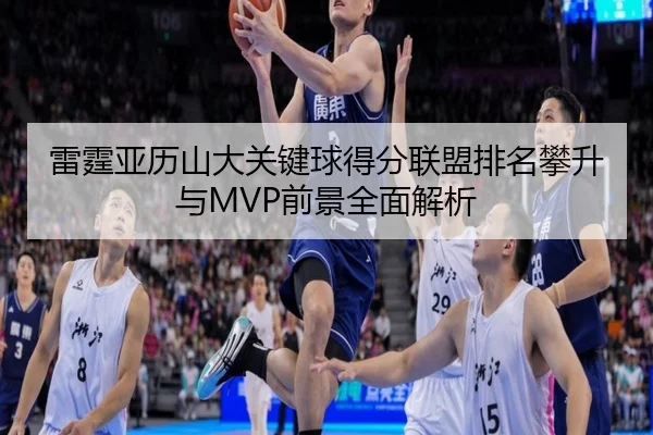 雷霆亚历山大关键球得分联盟排名攀升与MVP前景全面解析