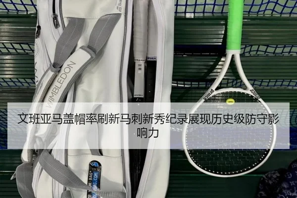 文班亚马盖帽率刷新马刺新秀纪录展现历史级防守影响力