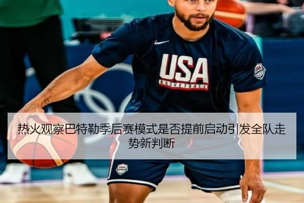 热火观察巴特勒季后赛模式是否提前启动引发全队走势新判断