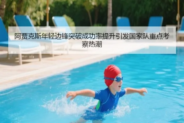 阿贾克斯年轻边锋突破成功率提升引发国家队重点考察热潮